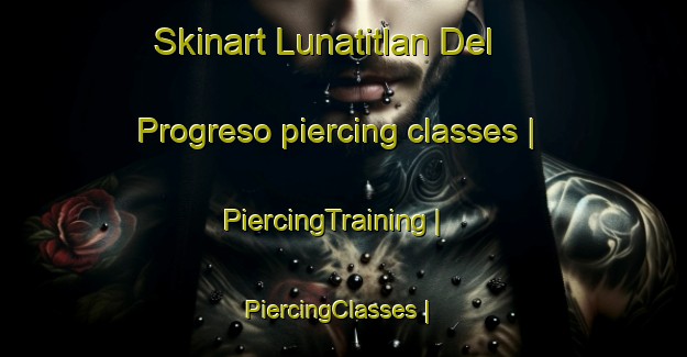 Skinart Lunatitlan Del Progreso piercing classes | PiercingTraining | PiercingClasses | SkinartTraining-Mexico